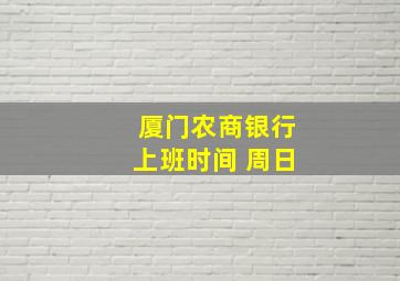 厦门农商银行上班时间 周日